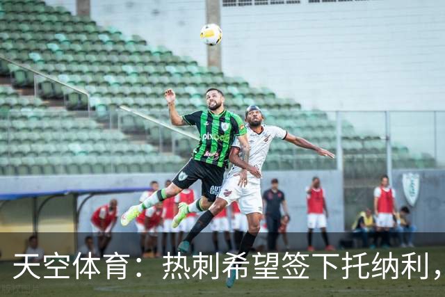 天空体育：热刺希望签下托纳利，他是德泽尔比的头号目标