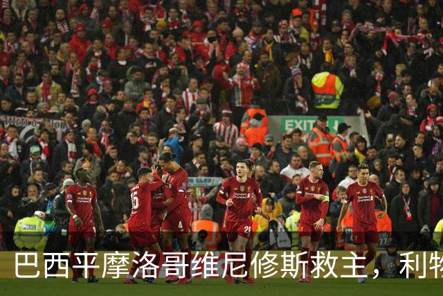 巴西平摩洛哥维尼修斯救主，利物浦门神更关键，塞巴里给强队上课