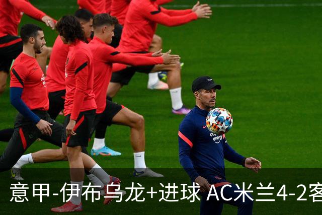 意甲-伊布乌龙+进球 AC米兰4-2客胜9人博洛尼亚