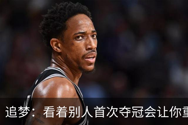 追梦：看着别人首次夺冠会让你重回首冠时刻 我记得那种感觉！